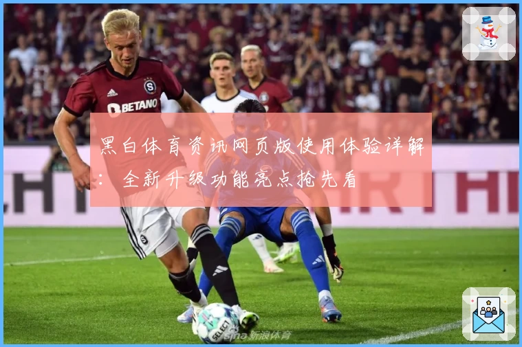 黑白体育资讯网页版使用体验详解：全新升级功能亮点抢先看