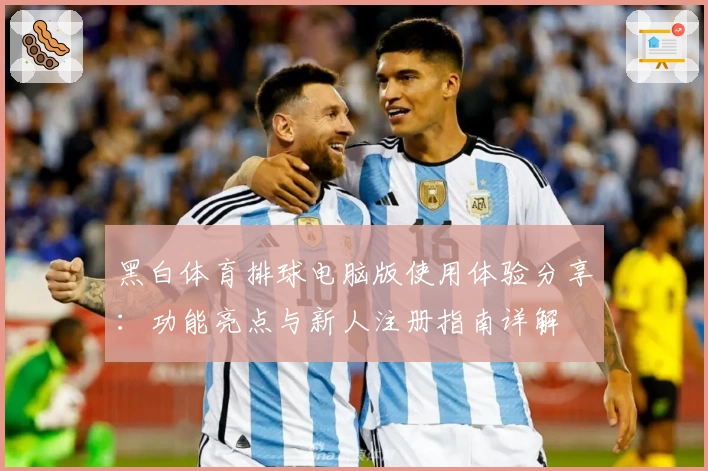 黑白体育排球电脑版使用体验分享:功能亮点与新人注册指南详解