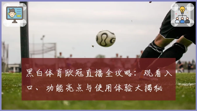 黑白体育欧冠直播全攻略：观看入口、功能亮点与使用体验大揭秘