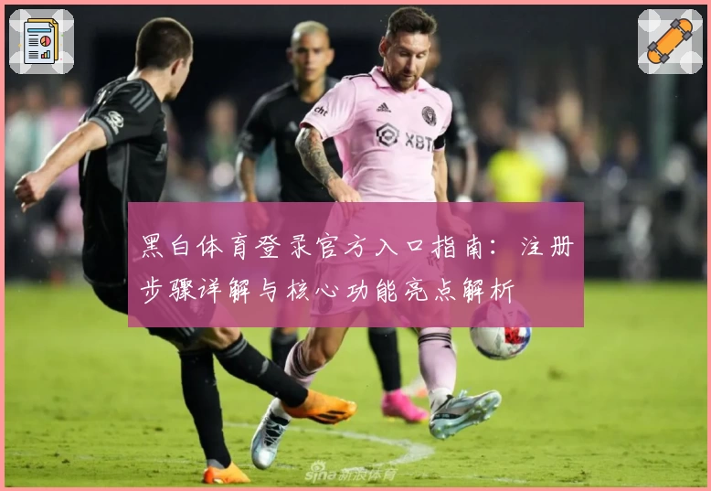 黑白体育登录官方入口指南：注册步骤详解与核心功能亮点解析