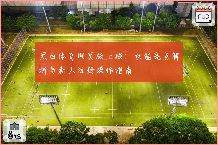黑白体育网页版上线：功能亮点解析与新人注册操作指南