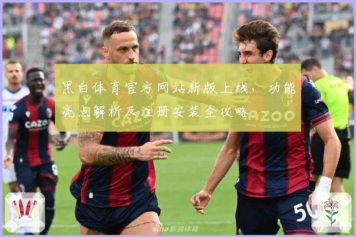 黑白体育官方网站新版上线,功能亮点解析及注册安装全攻略