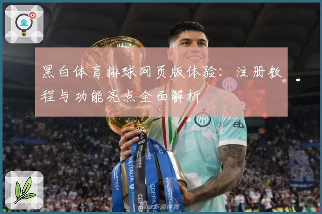黑白体育排球网页版体验:注册教程与功能亮点全面解析