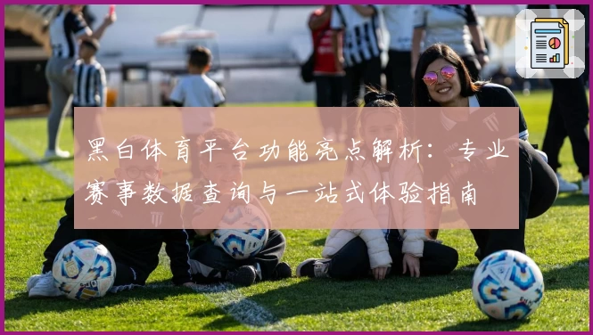 黑白体育平台功能亮点解析：专业赛事数据查询与一站式体验指南