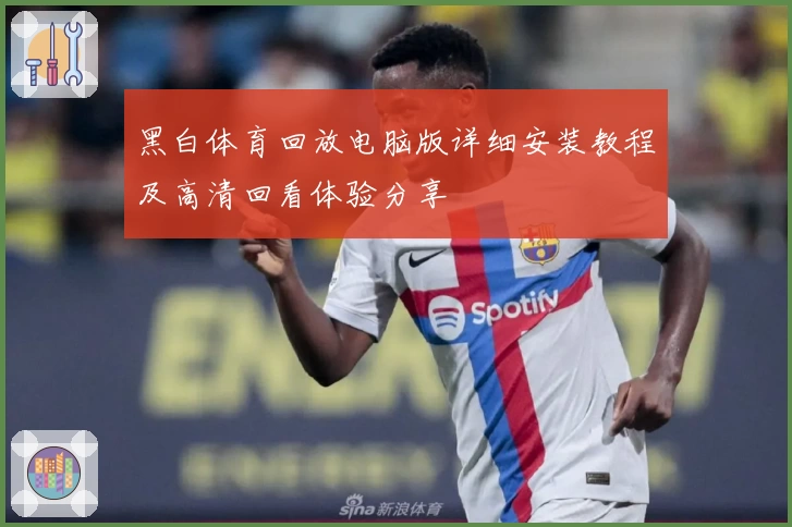 黑白体育回放电脑版详细安装教程及高清回看体验分享
