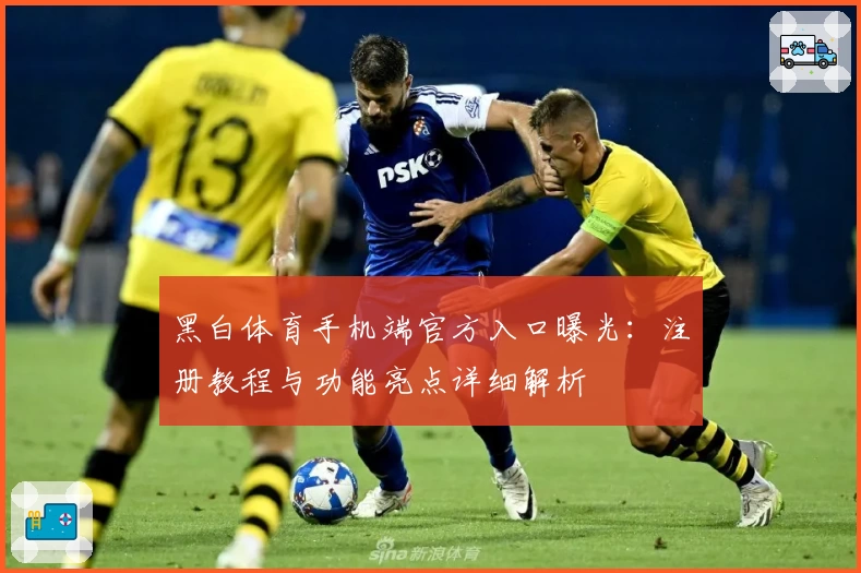 黑白体育手机端官方入口曝光：注册教程与功能亮点详细解析