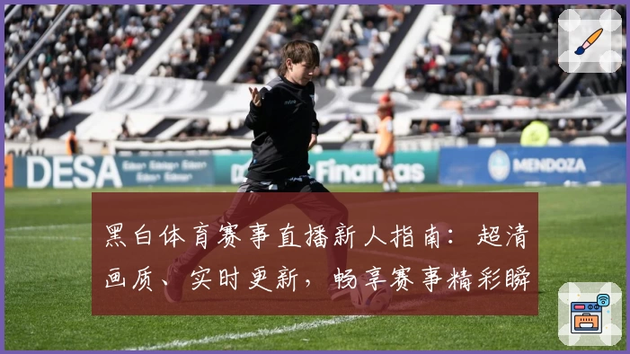 黑白体育赛事直播新人指南：超清画质、实时更新，畅享赛事精彩瞬间！