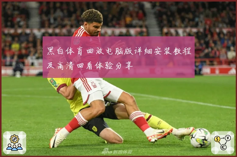 黑白体育回放电脑版详细安装教程及高清回看体验分享