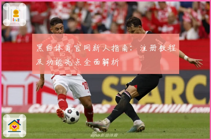 黑白体育官网新人指南：注册教程及功能亮点全面解析