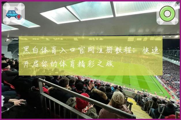 黑白体育入口官网注册教程：快速开启你的体育精彩之旅